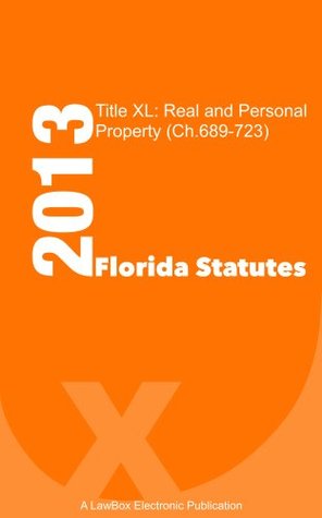 Read Florida Statutes Title XL 2013: Real and Personal Property (Ch.689-723) - LawBox LLC file in PDF