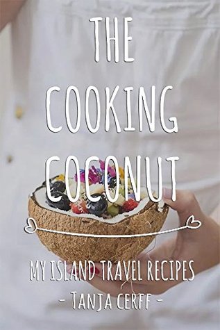 Read Online The Cooking Coconut: My island travel recipes - Tanja Cerff | ePub