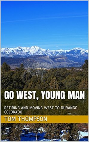 Download GO WEST, YOUNG MAN: RETIRING AND MOVING WEST TO DURANGO, COLORADO - Tom Thompson | ePub