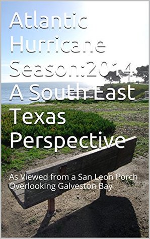 Full Download Atlantic Hurricane Season:2014 A South East Texas Perspective: As Viewed from a San Leon Porch Overlooking Galveston Bay (Atlantic Hurricanes) - Mark Niles | ePub
