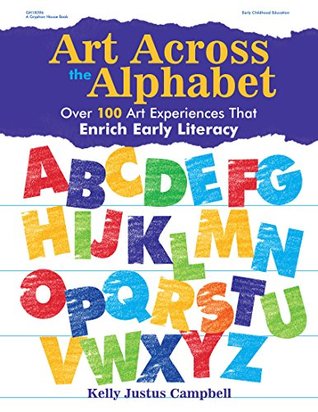 Read Online Art Across the Alphabet: Over 100 Art Experiences that Enrich Early Literacy - Kelly Justus Campbell file in ePub