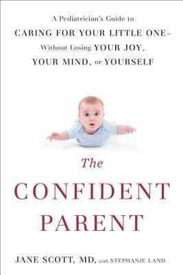 Read The Confident Parent: A Pediatrician's Guide to Caring for Your Little One--Without Losing Your Joy, Your Mind, or Yourself - Jane Scott | ePub