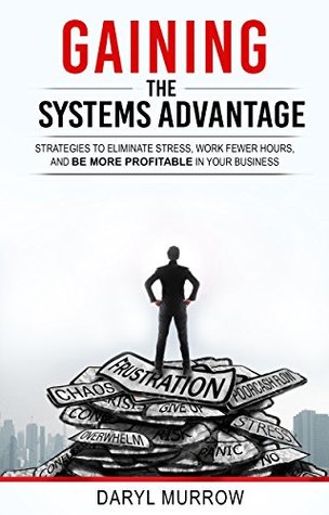 Full Download Gaining the Systems Advantage: Strategies to Eliminate Stress, Work Fewer Hours, and Be More Profitable in Your Business - Daryl Murrow | ePub