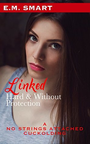 Download LINKED HARD AND WITHOUT PROTECTION: A NO STRINGS ATTACHED CUCKOLDING - E.M. Smart | ePub