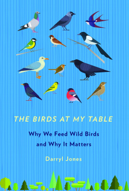 Read Online The Birds at My Table: Why We Feed Wild Birds and Why It Matters - Darryl Jones | ePub