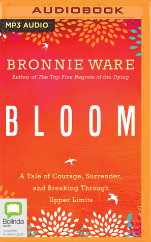 Read Bloom: A Tale of Courage, Surrender, and Breaking Through Upper Limits - Bronnie Ware | ePub