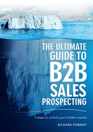 Read Online The Ultimate Guide to B2B Sales Prospecting: 4 Steps to Unlock Your Hidden Market - Richard Forrest file in PDF