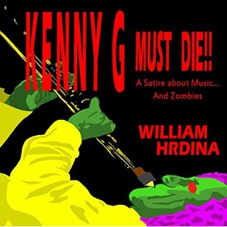 Download Kenny G Must Die!!: A Satire about Music and Zombies - William Hrdina | PDF