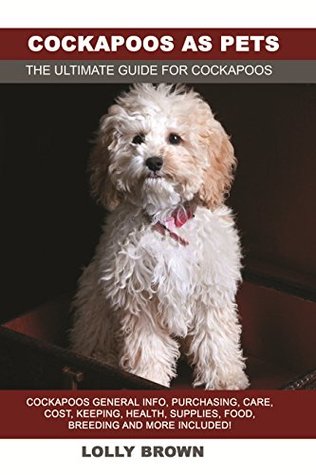 Read Cockapoos as Pets: Cockapoos General Info, Purchasing, Care, Cost, Keeping, Health, Supplies, Food, Breeding and More Included! The Ultimate Guide for Cockapoos - Lolly Brown | PDF