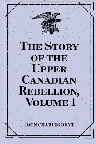 Full Download The Story of the Upper Canadian Rebellion, Volume 1 - John Charles Dent | PDF