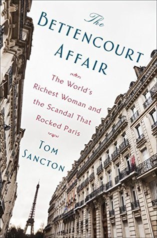 Full Download The Bettencourt Affair: The World's Richest Woman and the Scandal That Rocked Paris - Tom Sancton file in ePub