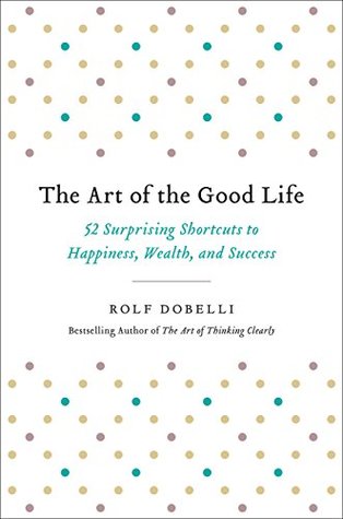 Download The Art of the Good Life: 52 Surprising Shortcuts to Happiness, Wealth, and Success - Rolf Dobelli file in ePub