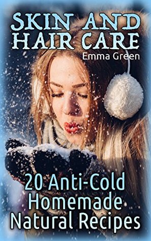 Download Skin and Hair Care: 20 Anti-Cold Homemade Natural Recipes: (Homemade Self Care, Homemade Recipes) - Emma Green | PDF