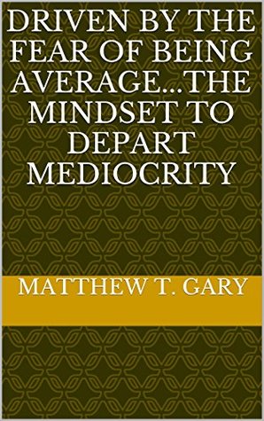 Full Download Driven by the fear of being averagethe mindset to depart mediocrity - Matthew T. Gary file in ePub