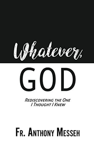 Download Whatever, God: Rediscovering the One I Thought I Knew - Anthony Messeh | PDF
