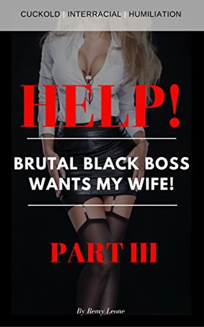 Read Help! Brutal Black Boss Wants My Wife!   Part III: A Cuckold Interracial Humiliation Tale of a Busty Wife Being Taken By a Hung Black Boss In Front of Coworkers - Remy Leone | ePub