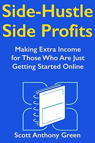 Read Online Side-Hustle, Side Profits: Making Extra Income for Those Who Are Just Getting Started Online - Scott Anthony Green file in PDF
