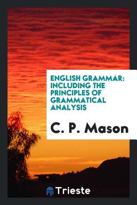 Read Online English Grammar: Including the Principles of Grammatical Analysis - C P Mason file in PDF
