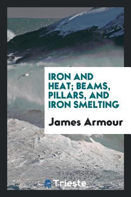 Full Download Iron and Heat; Beams, Pillars, and Iron Smelting - James Armour file in PDF