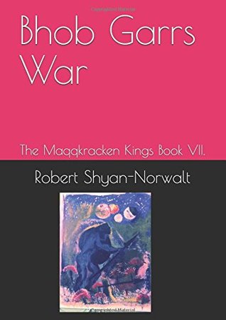 Read Online Bhob Garrs War: The Maqqkracken Kings Book VII. - Robert Shyan-Norwalt | PDF