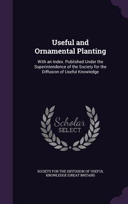 Full Download Useful and Ornamental Planting: With an Index. Published Under the Superintendence of the Society for the Diffusion of Useful Knowledge - Society for the Diffusion of Useful Knowledge file in ePub