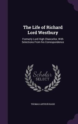 Read The Life of Richard Lord Westbury: Formerly Lord High Chancellor, with Selections from His Correspondence - Thomas Arthur Nash | ePub