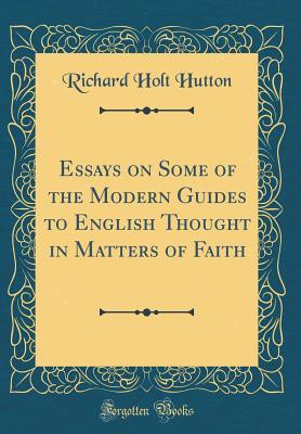 Full Download Essays on Some of the Modern Guides to English Thought in Matters of Faith (Classic Reprint) - Richard Holt Hutton file in PDF