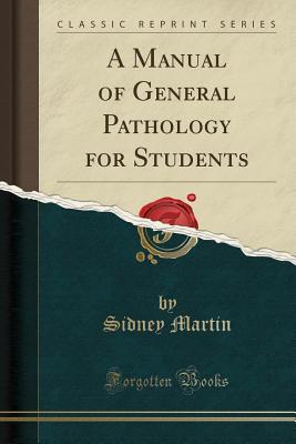 Full Download A Manual of General Pathology for Students (Classic Reprint) - Sidney Martin | PDF