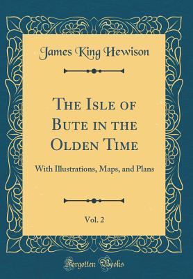 Read Online The Isle of Bute in the Olden Time, Vol. 2: With Illustrations, Maps, and Plans (Classic Reprint) - James King Hewison | PDF