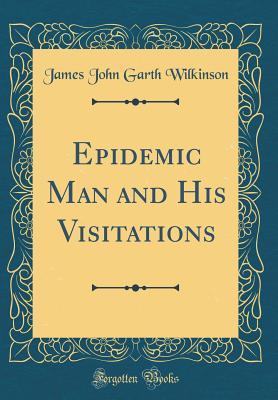 Read Epidemic Man and His Visitations (Classic Reprint) - James John Garth Wilkinson | PDF