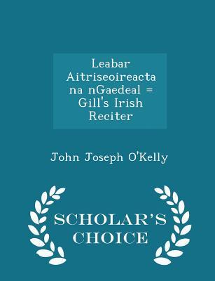 Read Leabar Aitriseoireacta Na Ngaedeal = Gill's Irish Reciter - Scholar's Choice Edition - John Joseph O'Kelly file in ePub
