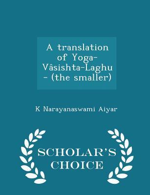 Read Online A Translation of Yoga-Vasishta-Laghu - (The Smaller) - Scholar's Choice Edition - K Narayanaswami Aiyar | PDF