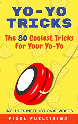 Full Download Yo-Yo Tricks: The 80 Coolest Tricks For Your Yo-Yo Includes Instructional Videos! - Pixel Publishing file in PDF