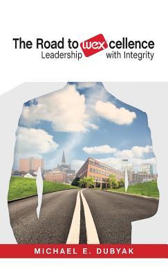 Read Online The Road to Wexcellence: Leadership with Integrity - Michael E. Dubyak | PDF
