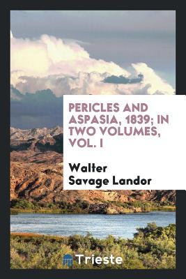 Read Online Pericles and Aspasia, 1839; In Two Volumes, Vol. I - Walter Savage Landor | PDF