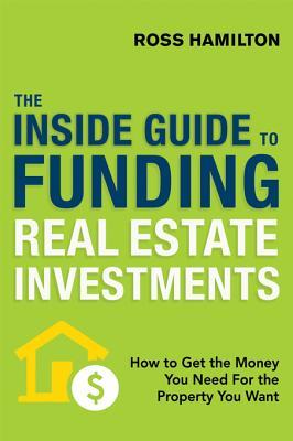 Full Download The Inside Guide to Funding Real Estate Investments: How to Get the Money You Need for the Property You Want - Ross Hamilton | ePub
