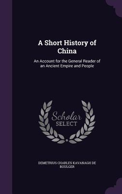 Read A Short History of China: An Account for the General Reader of an Ancient Empire and People - Demetrius Charles De Kavanagh Boulger | PDF