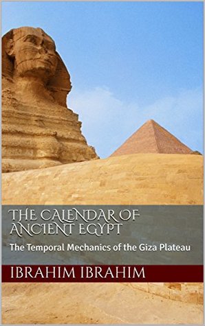 Full Download The Calendar of Ancient Egypt: The Temporal Mechanics of the Giza Plateau - Ibrahim Ibrahim file in ePub
