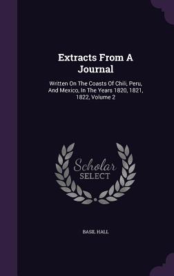 Read Online Extracts from a Journal: Written on the Coasts of Chili, Peru, and Mexico, in the Years 1820, 1821, 1822, Volume 2 - Basil Hall | PDF