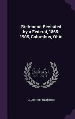 Full Download Richmond Revisited by a Federal, 1865-1905, Columbus, Ohio - James Taylor Holmes | ePub