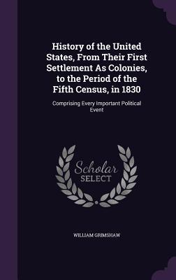 Read History of the United States, from Their First Settlement as Colonies, to the Period of the Fifth Census, in 1830: Comprising Every Important Political Event - William Grimshaw | PDF