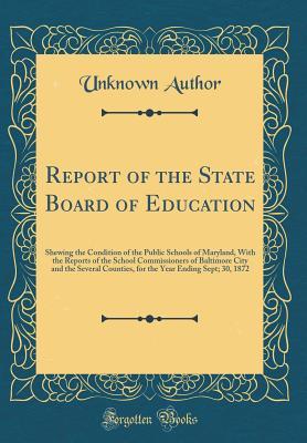 Full Download Report of the State Board of Education: Shewing the Condition of the Public Schools of Maryland, with the Reports of the School Commissioners of Baltimore City and the Several Counties, for the Year Ending Sept; 30, 1872 (Classic Reprint) - Unknown file in ePub