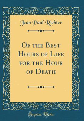 Download Of the Best Hours of Life for the Hour of Death (Classic Reprint) - Jean Paul Friedrich Richter file in PDF