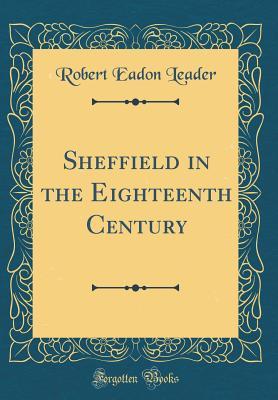 Read Sheffield in the Eighteenth Century (Classic Reprint) - Robert Eadon Leader | ePub