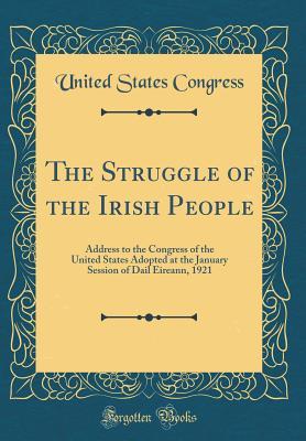 Read The Struggle of the Irish People: Address to the Congress of the United States Adopted at the January Session of Dail Eireann, 1921 (Classic Reprint) - U.S. Congress file in ePub
