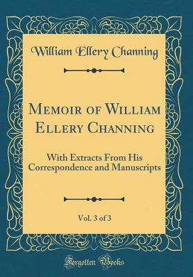 Read Memoir of William Ellery Channing, Vol. 3 of 3: With Extracts from His Correspondence and Manuscripts (Classic Reprint) - William Ellery Channing | PDF