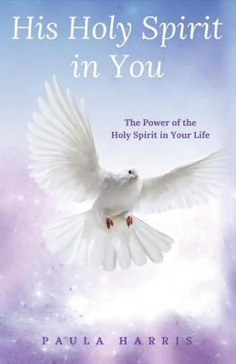 Read Online His Holy Spirit in You: The Power of the Holy Spirit in Your Life - Paula Harris | ePub