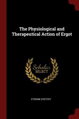 Full Download The Physiological and Therapeutical Action of Ergot - Etienne Evetzky | PDF
