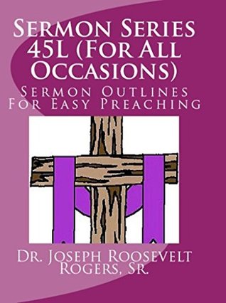 Read Sermon Series 45L (For All Occasions): Sermon Outlines For Easy Preaching - Dr Joseph Roosevelt Rogers Sr file in PDF