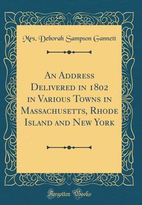 Download An Address Delivered in 1802 in Various Towns in Massachusetts, Rhode Island and New York (Classic Reprint) - Mrs Deborah Sampson Gannett | ePub